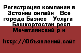 Регистрация компании в Эстонии онлайн - Все города Бизнес » Услуги   . Башкортостан респ.,Мечетлинский р-н